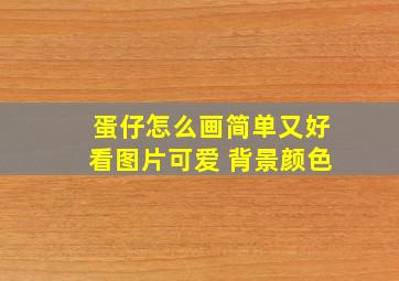 蛋仔怎么画简单又好看图片可爱 背景颜色